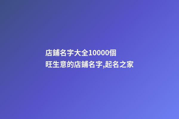 店鋪名字大全10000個 旺生意的店鋪名字,起名之家-第1張-店鋪起名-玄機派